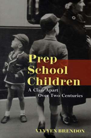 Prep School Children: A Class Apart over Two Centuries de Vyvyen Brendon