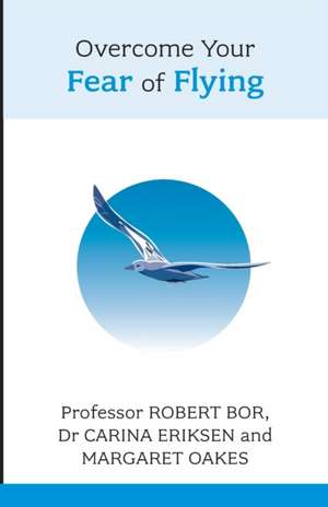 Overcome Your Fear of Flying. Robert Bor, Carina Eriksen and Margaret Oakes: The Artangel Essays de Dr Robert Bor