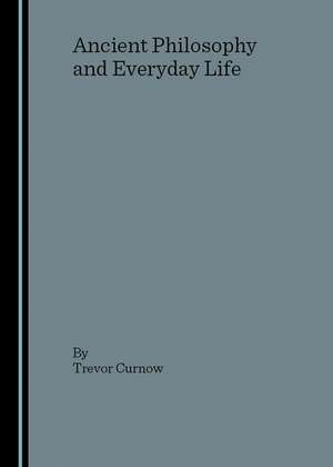 Ancient Philosophy and Everyday Life de Trevor Curnow