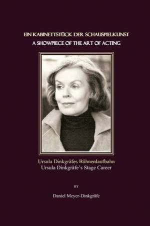 Ein Kabinettstack Der Schauspielkunst / A Showpiece of the Art of Acting: Ursula Dinkgrafes Bahnenlaufbahn / Ursula Dinkgrafeas Stage Career de Daniel Meyer-Dinkgrafe