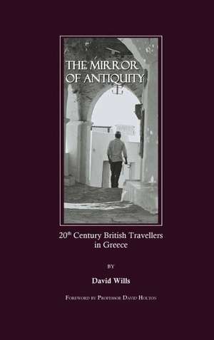 The Mirror of Antiquity: 20th Century British Travellers in Greece de David Wills