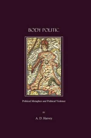 Body Politic: Political Metaphor and Political Violence de A.D. HARVEY