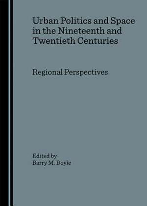 Urban Politics and Space in the Nineteenth and Twentieth Centuries: Regional Perspectives de Barry M. Doyle