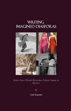 Writing Imagined Diasporas: South Asian Women Reshaping North American Identity de Joel Kuortti