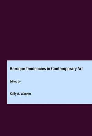 Baroque Tendencies in Contemporary Art de Kelly A. Wacker