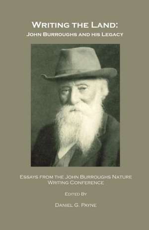 Writing the Land: John Burroughs and His Legacy; Essays from the John Burroughs Nature Writing Conference de Daniel G. Payne