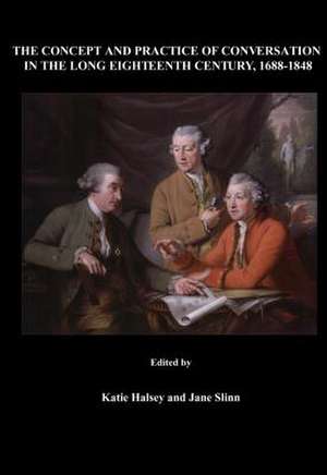 The Concept and Practice of Conversation in the Long Eighteenth Century, 1688-1848 de Katie Halsey