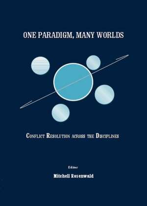 One Paradigm, Many Worlds: Conflict Resolution Across the Disciplines de Mitchell Rosenwald