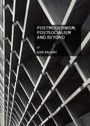 Postmodernism, Postsocialism and Beyond de Ale Erjavec