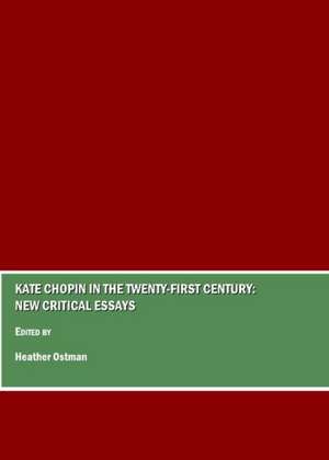 Kate Chopin in the Twenty-First Century: New Critical Essays de Heather Ostman