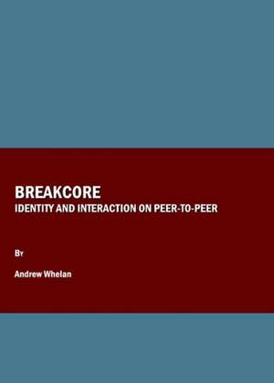 Breakcore: Identity and Interaction on Peer-To-Peer de Andrew Whelan