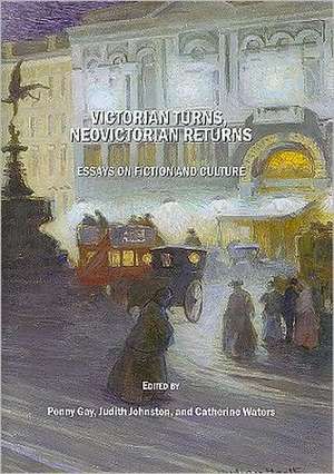 Victorian Turns, Neovictorian Returns: Essays on Fiction and Culture de Penny Gay