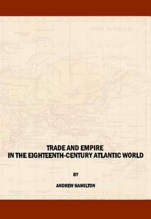 Trade and Empire in the Eighteenth-Century Atlantic World de Andrew Hamilton