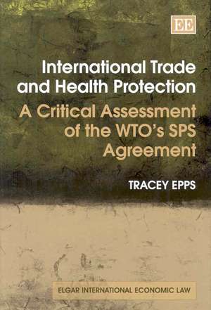 International Trade and Health Protection – A Critical Assessment of the WTO′s SPS Agreement de Tracey Epps