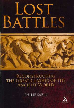 Lost Battles: Reconstructing the Great Clashes of the Ancient World de Philip Sabin