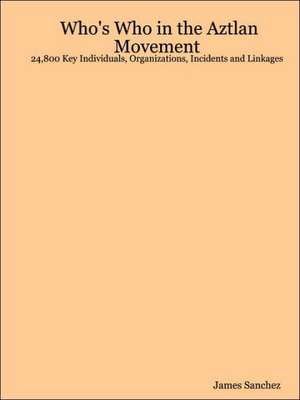 Who's Who in the Aztlan Movement: 24,800 Key Individuals, Organizations, Incidents and Linkages de James Sanchez