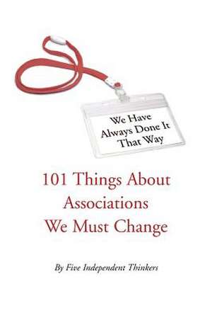 We Have Always Done It That Way: 101 Things About Associations We Must Change de Five Independent Thinkers