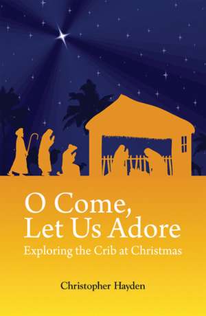 O Come, Let Us Adore: Exploring the Crib at Christmas de Christopher Hayden