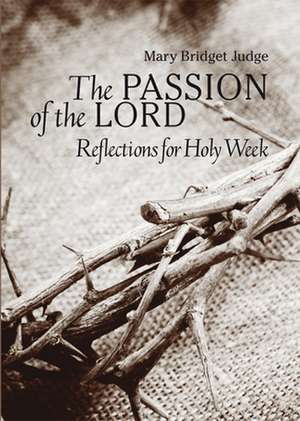 The Passion of the Lord: Reflections for Holy Week de Mary Bridget Judge