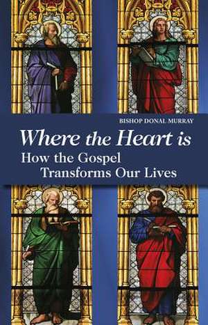 Where the Heart Is How the Gospel Transforms Our Lives de Donal Murray