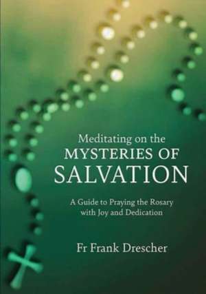 Meditating on the Mysteries of Salvation: A Guide to Praying the Rosary with Joy and Dedication de Frank Drescher