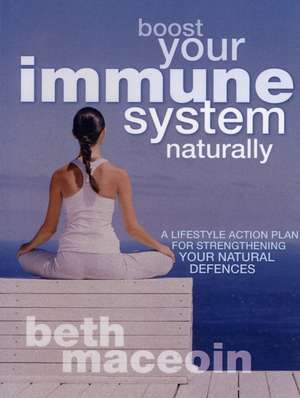 Boost Your Immune System Naturally: A Lifestyle Action Plan for Strengthening Your Natural Defences de Beth MacEoin