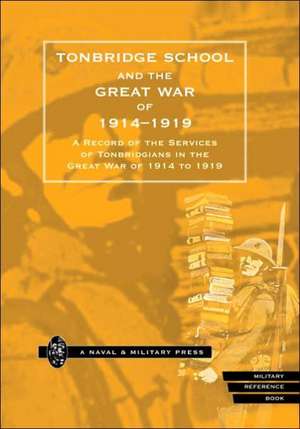 Tonbridge School and the Great War of 1914-1919: A Record of the Services of Tonbridgians in the Great War of 1914 to 1919 de School Tonbridge School