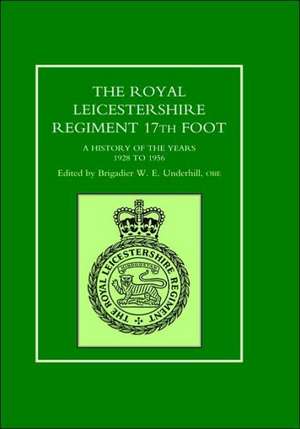 Royal Leicestershire Regiment, 17th Foot a History of the Years 1928 to 1956. de Brig W. E. Unde Ed Brig W. E. Underhill