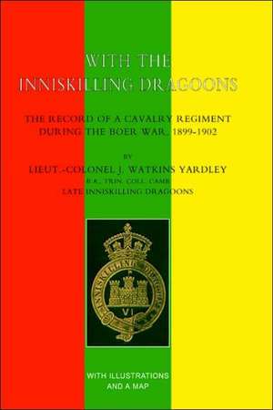 With the Inniskilling Dragoons the Record of a Cavalry Regiment During the Boer War, 1899-1902 de John Watkins Yardley