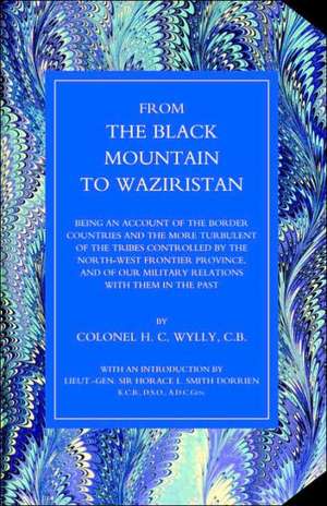 From the Black Mountain to Waziristan: Being an Account of the Border Countries and the More Turbulent of the Tribes Controlled by the North-West Fron de H. C. Wylly