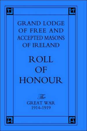 Grand Lodge of Free and Accepted Masons of Ireland. Roll of Honour.the Great War 1914-1919 de Unknown