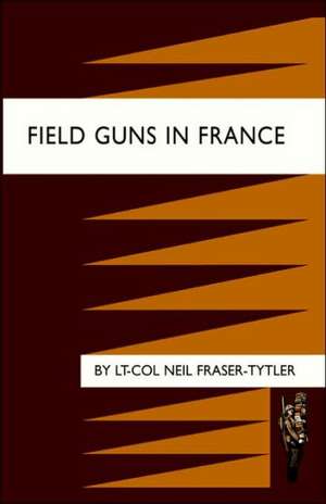 Field Guns in France de Neil Fraser-Tytler