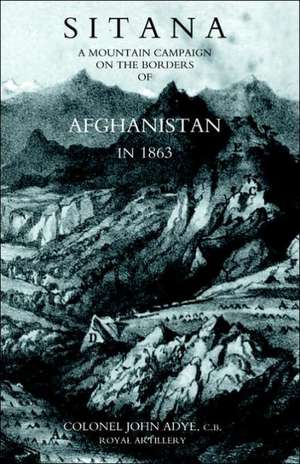 Sitana: A Mountain Campaign on the Borders of Afghanistan in 1863 de C. B. Col John Adye