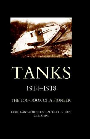 Tanks 1914-1918 the Log-Book of a Pioneer de Albert G. Stern