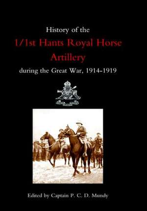 History of the 1/1st Hants Royal Horse Artillery During the Great War 1914-1919 de Capt P. C. D. Mu Ed Capt P. C. D. Mundy