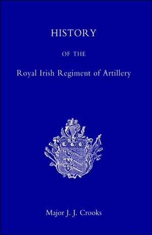 History of the Royal Irish Regiment of Artillery de J. J. Crooks