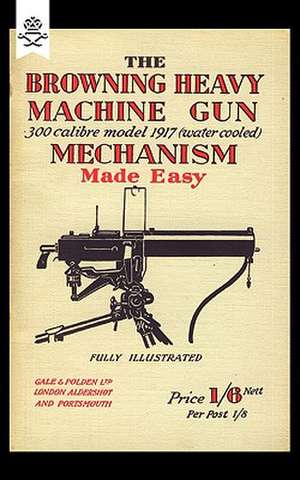 Browning Heavy Machine Gun .300 Calibre Model 1917 (Water Cooled Mechanism Made Easy: With Notes on the 300 (American) Lewis Gun de Anon