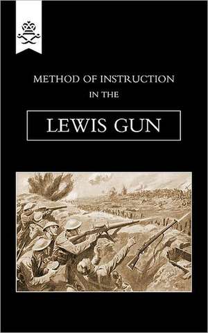 Method of Instruction in the Lewis Gun 1917: A Handbook on Rifle and Hand Grenades. 1917 de The General Staff