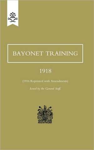 Bayonet Training 1918: A Handbook on Rifle and Hand Grenades. 1917 de The General Staff