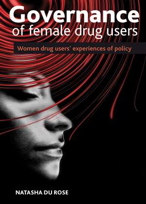 The Governance of Female Drug Users – Women′s Expe riences of Drug Policy de Natasha Du Rose