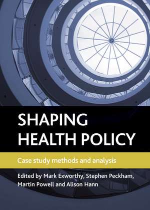 Shaping Health Policy: Case Study Methods and Analysis de Mark Exworthy