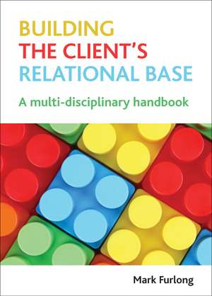 Building the Client's Relational Base: A Multi-Disciplinary Handbook de Mark Furlong