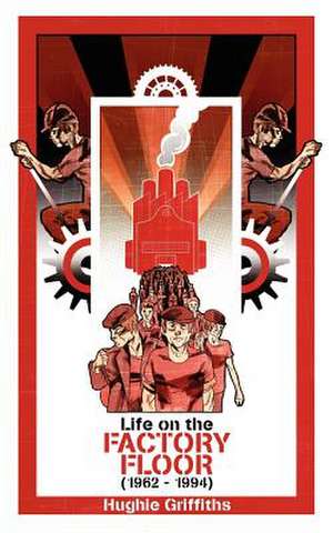 Life on the Factory Floor (1962-1994) de Hughie Griffiths