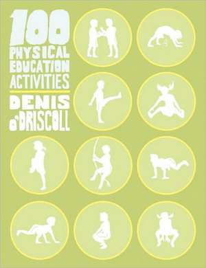 100 Physical Education Activities de Denis O'Driscoll