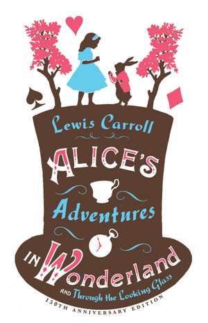 Alice’s Adventures in Wonderland, Through the Looking Glass and Alice’s Adventures Under Ground de Lewis Carroll