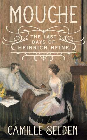 Mouche: The Last Days of Heinrich Heine de Camille Selden