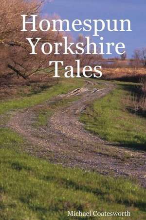 Homespun Yorkshire Tales de Michael Coatesworth