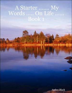 A Starter ....... My Words ..... On Life ......Book 1 de Amber Black