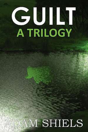 Guilt - A Trilogy de Adam Shiels