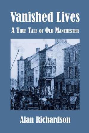 Vanished Lives: A True Tale of Old Manchester de Alan Richardson